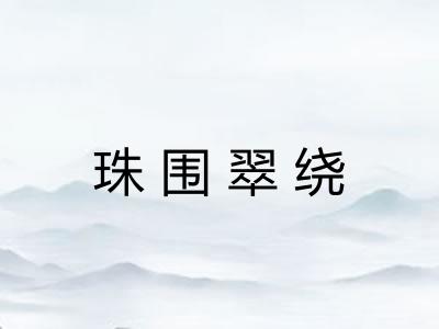 珠围翠绕 珠围翠绕